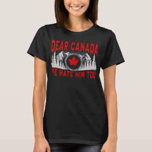 Dear Canada We Hate Him Too Anti Trump Political T-Shirt