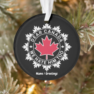 Dear Canada We Hate Him Too Funny Political Ornament