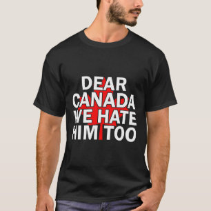 Dear Canada We Hate Him Too Men Women Trump Canadi T-Shirt