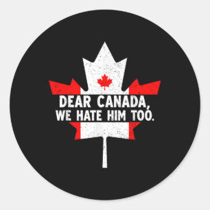 Dear Canada We Hate Him Too Political Protest _7 Classic Round Sticker