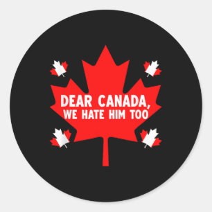 Dear Canada We Hate Him Too Political Protest _8 Classic Round Sticker