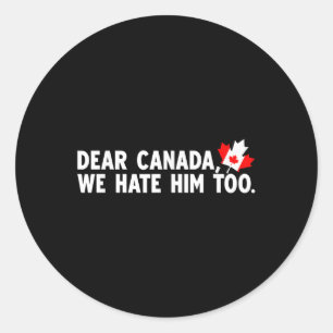 Dear Canada We Hate Him Too Political Protest Classic Round Sticker