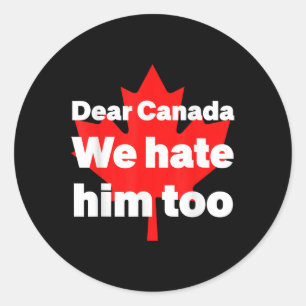 Dear Canada We Hate Him Too Political Protest  Classic Round Sticker