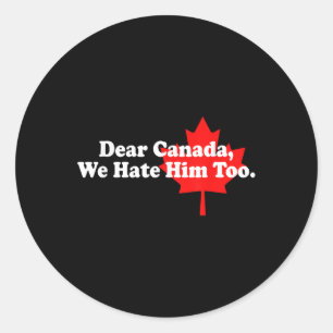 Dear Canada We Hate Him Too Political Protest Classic Round Sticker