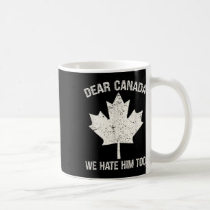 Dear Canada We Hate Him Too Political Protest  Coffee Mug