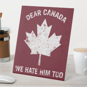 Dear Canada We Hate Him Too Political Protest Pedestal Sign