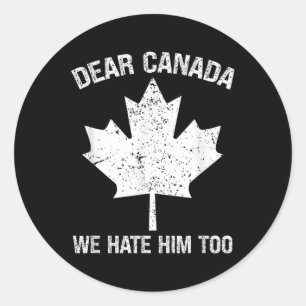 Dear Canada We Hate Him Too Political Protest - Re Classic Round Sticker