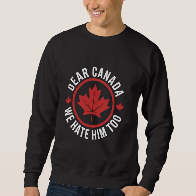 Dear Canada We Hate Him Too Political Protest Stat Sweatshirt (Front)