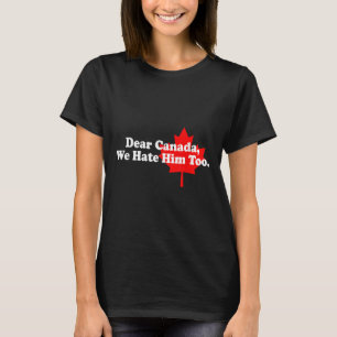 Dear Canada We Hate Him Too Political Protest T-Shirt