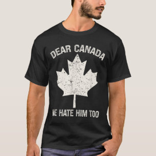 Dear Canada We Hate Him Too Political Protest T-Shirt