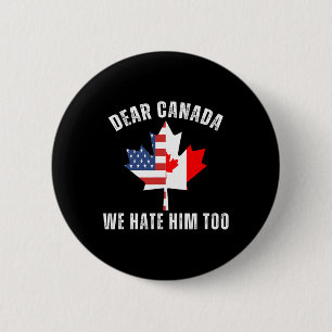 Dear Canada We Hate Him Too Political Proud Canadi 6 Cm Round Badge