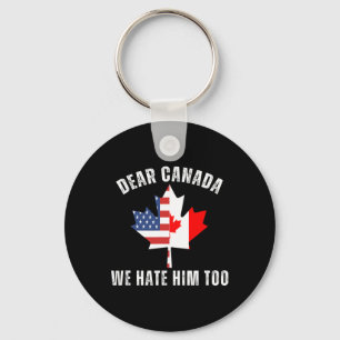 Dear Canada We Hate Him Too Political Proud Canadi Key Ring