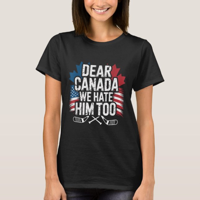 Dear Canada We Hate Him Too Protest Apparel  T-Shirt (Front)
