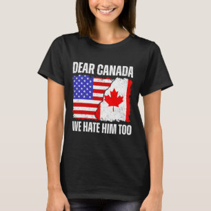 Dear Canada We Hate Him Too Proud Canadian Canada T-Shirt