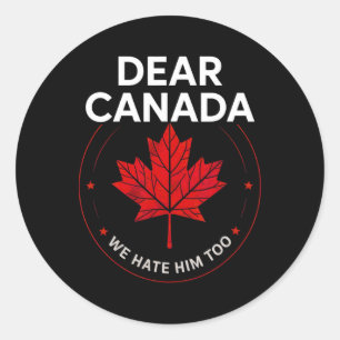 Dear Canada We Hate Him Too Shirt Trump Political Classic Round Sticker