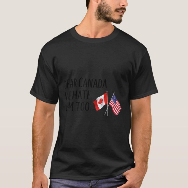 Dear Canada We Hate Him Too  T-Shirt (Front)