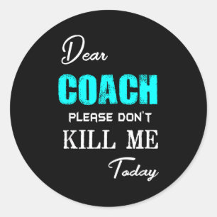 Dear Coach Please Don't Kill Me Today Funny  Classic Round Sticker