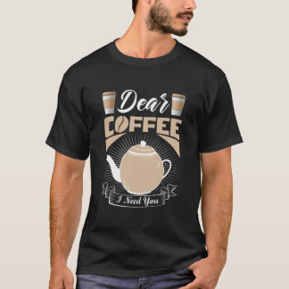Dear Coffee I Need You – Fun Coffee Quote Design T-Shirt