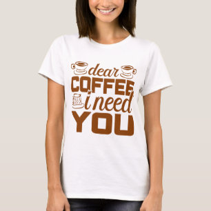 Dear coffee I need you  Gift for coffee drinker T-Shirt