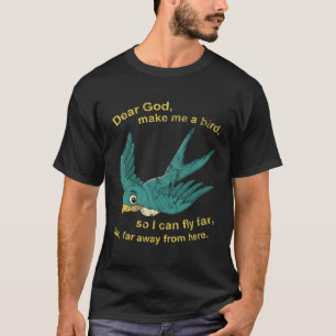 Dear God Make Me A Bird So I Can Fly Far T-Shirt