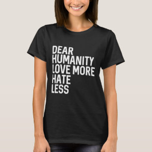Dear Humanity Love More Hate Less T-Shirt