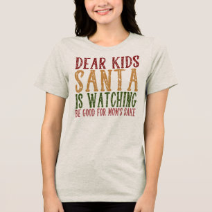 Dear Kids Santa Is Watching Be Good For Mom’s Sake Tri-Blend Shirt