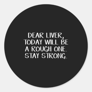 Dear Liver Today Will Be A Rough One Stay Strong  Classic Round Sticker