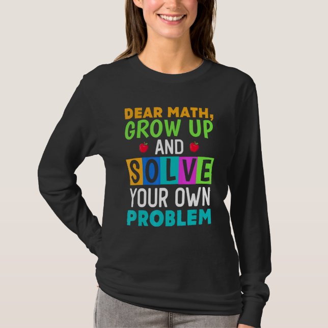 Dear Math Grow Up And Solve Your Own Problem 4 T-Shirt (Front)