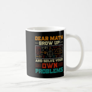Dear Math Grow Up And Solve Your Own Problem Back  Coffee Mug