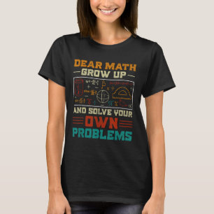 Dear Math Grow Up And Solve Your Own Problem Back  T-Shirt
