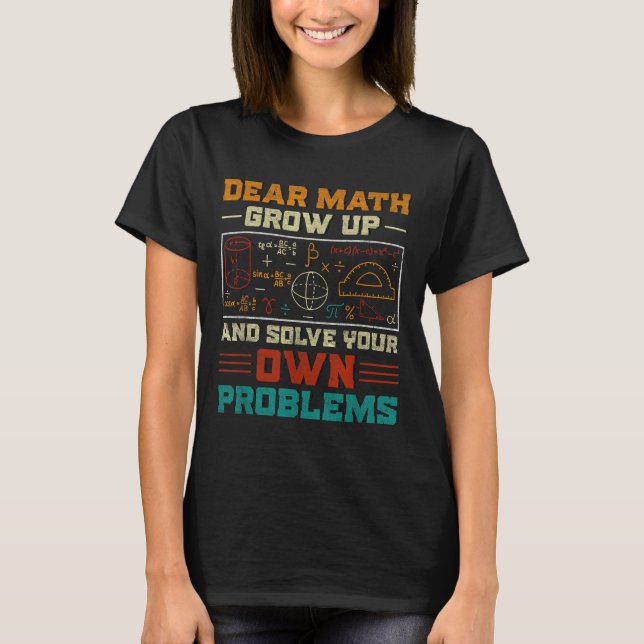 Dear Math Grow Up And Solve Your Own Problem Back  T-Shirt (Front)