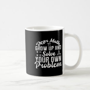 Dear Math Grow Up And Solve Your Own Problem Math  Coffee Mug