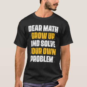 Dear Math Grow Up And Solve Your Own Problem Math T-Shirt