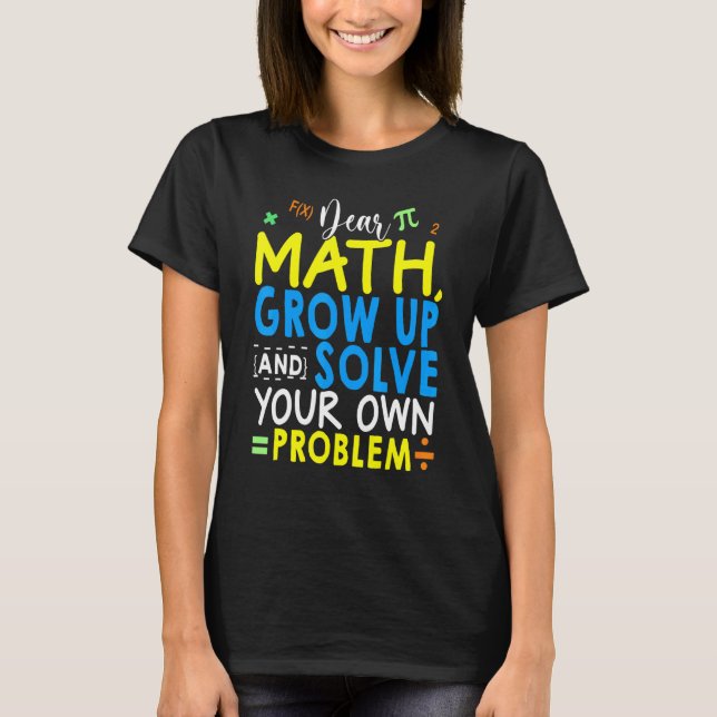 Dear Math Grow Up And Solve Your Own Problem Math  T-Shirt (Front)