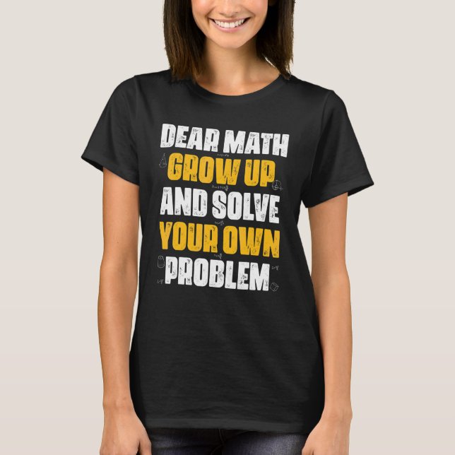 Dear Math Grow Up And Solve Your Own Problem Math T-Shirt (Front)