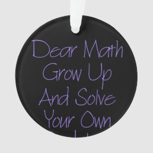 Dear Math Grow Up And Solve Your Own Problem Ornament