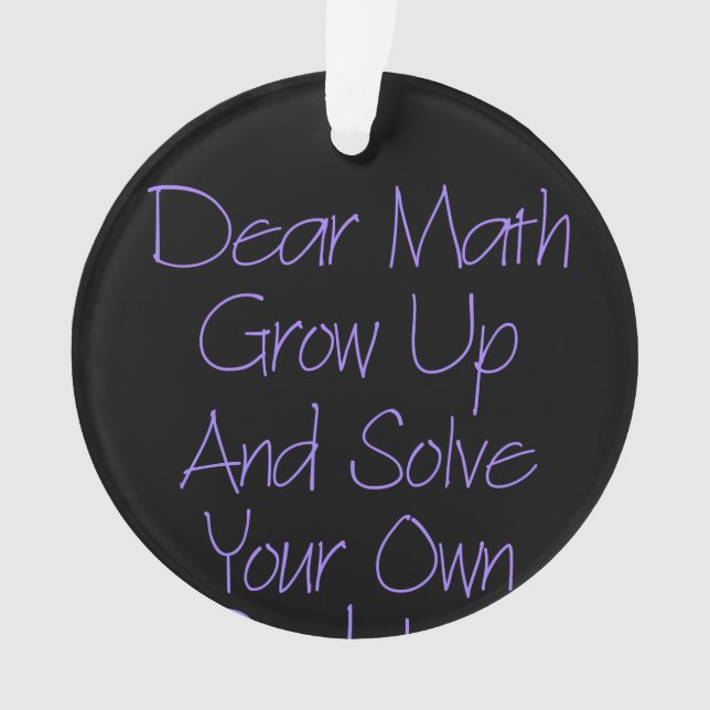 Dear Math Grow Up And Solve Your Own Problem Ornament (Front)