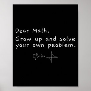 Dear Math Grow Up And Solve Your Own Problem  Poster