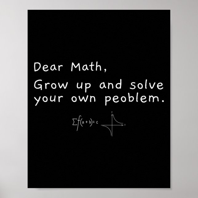Dear Math Grow Up And Solve Your Own Problem  Poster (Front)