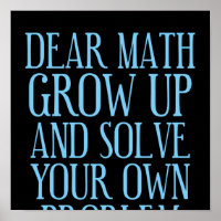 Dear Math Grow Up And Solve Your Own Problem