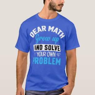 Dear Math Grow Up And Solve Your Own Problem Root T-Shirt