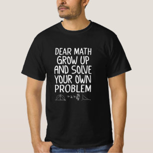 Dear math grow up and solve your own problem T-Shirt