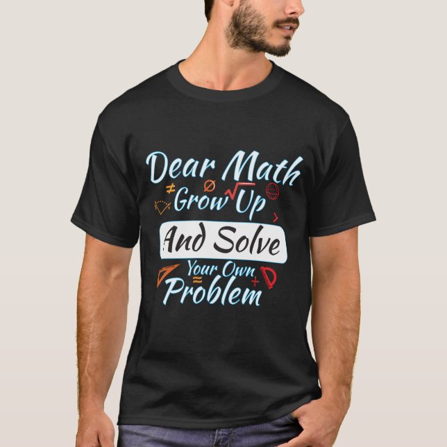 Dear Math Grow Up And Solve Your Own Problem T-Shirt (Front)