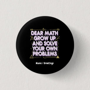 Dear Math, Grow Up and Solve Your Own Problems  3 Cm Round Badge