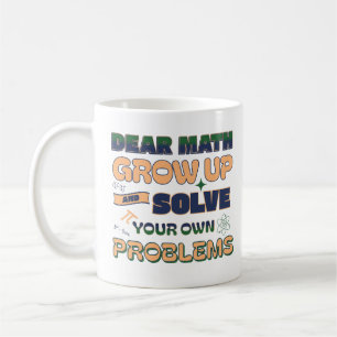 Dear Math Grow Up And Solve Your Own Problems  Coffee Mug