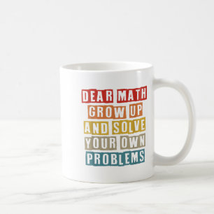 Dear Math Grow Up And Solve Your Own Problems Funn Coffee Mug