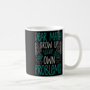 Dear Math Grow Up And Solve Your Own Problems Funn Coffee Mug