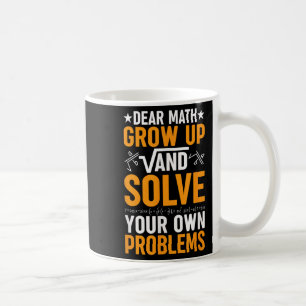 Dear Math Grow Up And Solve Your Own Problems Funn Coffee Mug
