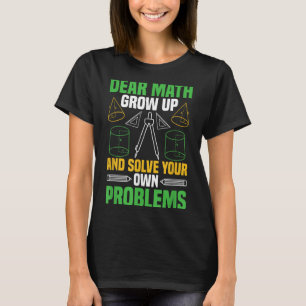 Dear Math Grow Up And Solve Your Own Problems Funn T-Shirt