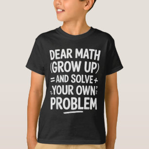 Dear Math Grow Up And Solve Your Own Problems Funn T-Shirt